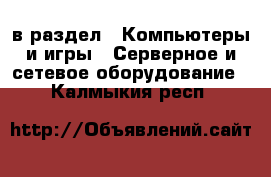  в раздел : Компьютеры и игры » Серверное и сетевое оборудование . Калмыкия респ.